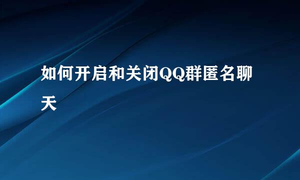 如何开启和关闭QQ群匿名聊天
