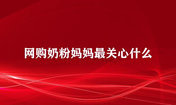 网购奶粉妈妈最关心什么