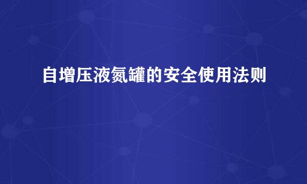 自增压液氮罐的安全使用法则