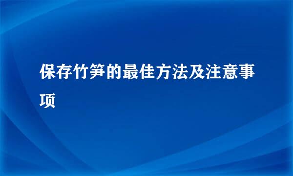保存竹笋的最佳方法及注意事项