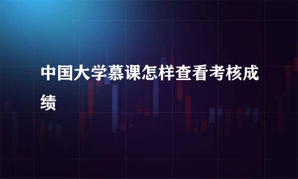 中国大学慕课怎样查看考核成绩