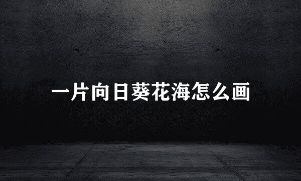 一片向日葵花海怎么画