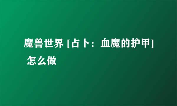 魔兽世界 [占卜：血魔的护甲] 怎么做