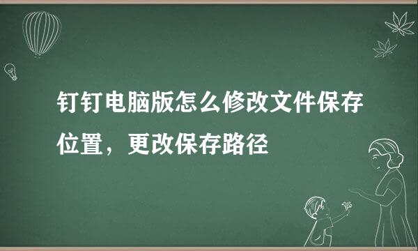 钉钉电脑版怎么修改文件保存位置，更改保存路径