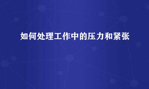如何处理工作中的压力和紧张