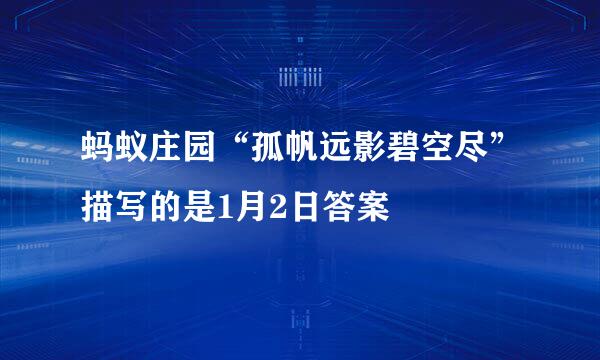 蚂蚁庄园“孤帆远影碧空尽”描写的是1月2日答案