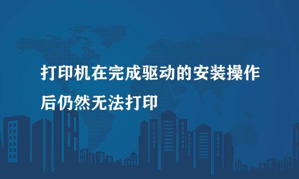 打印机在完成驱动的安装操作后仍然无法打印
