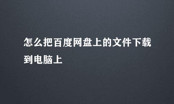 怎么把百度网盘上的文件下载到电脑上