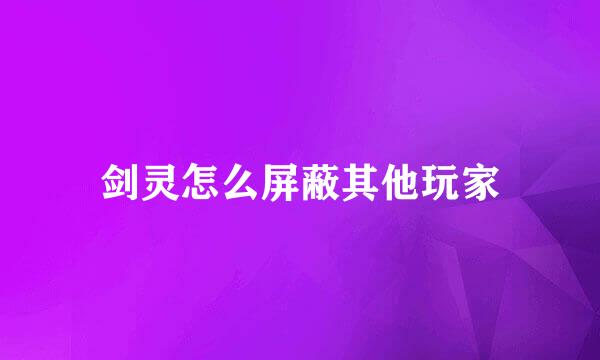 剑灵怎么屏蔽其他玩家
