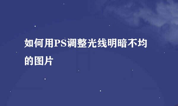 如何用PS调整光线明暗不均的图片