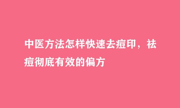 中医方法怎样快速去痘印，祛痘彻底有效的偏方