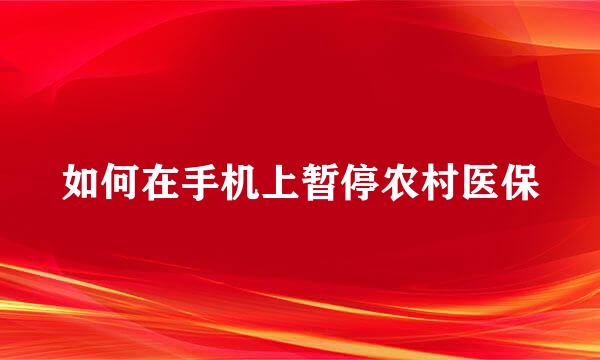如何在手机上暂停农村医保
