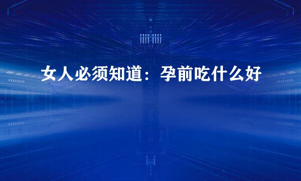女人必须知道：孕前吃什么好
