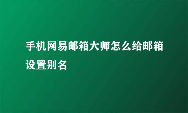 手机网易邮箱大师怎么给邮箱设置别名