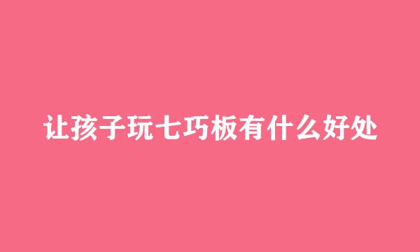 让孩子玩七巧板有什么好处