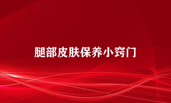腿部皮肤保养小窍门