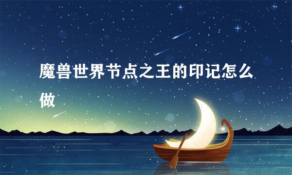 魔兽世界节点之王的印记怎么做