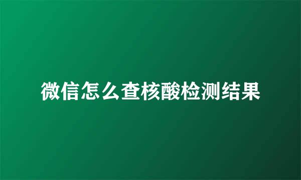 微信怎么查核酸检测结果