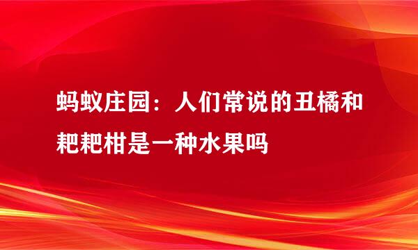 蚂蚁庄园：人们常说的丑橘和耙耙柑是一种水果吗