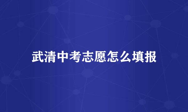 武清中考志愿怎么填报