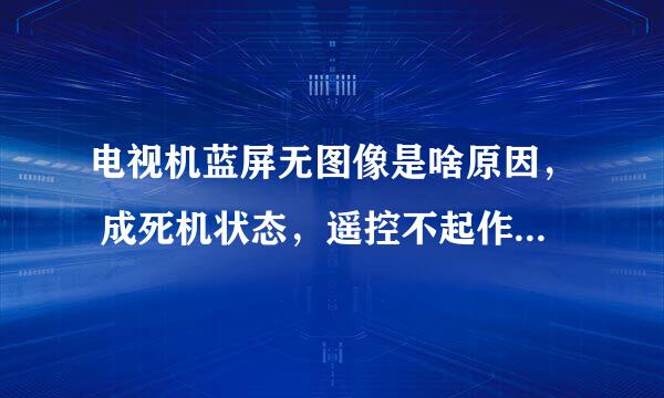 电视机蓝屏无图像是啥原因， 成死机状态，遥控不起作用是怎么回事