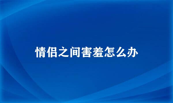 情侣之间害羞怎么办