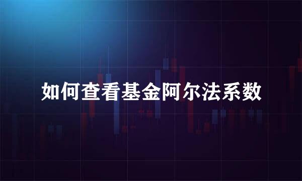 如何查看基金阿尔法系数