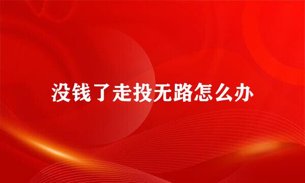 没钱了走投无路怎么办