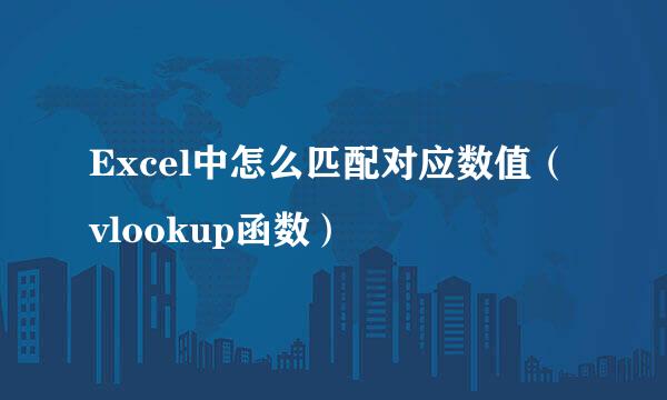 Excel中怎么匹配对应数值（vlookup函数）