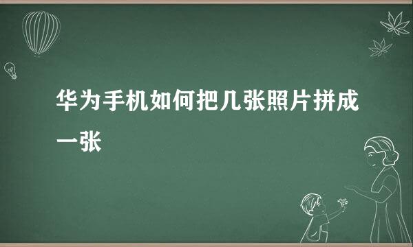 华为手机如何把几张照片拼成一张