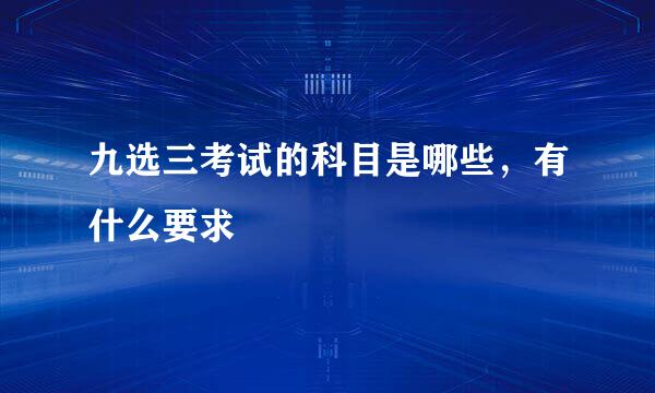九选三考试的科目是哪些，有什么要求