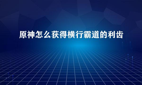 原神怎么获得横行霸道的利齿