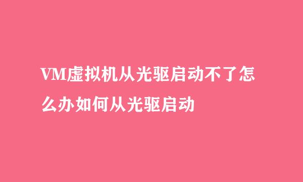 VM虚拟机从光驱启动不了怎么办如何从光驱启动