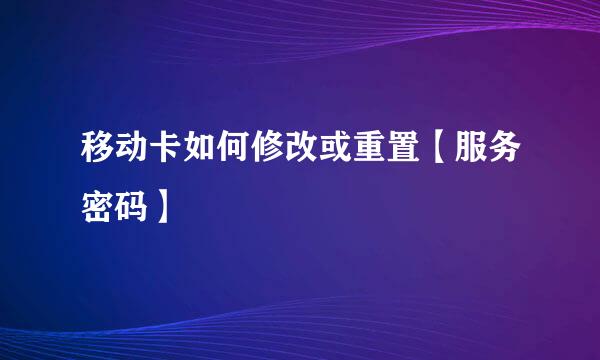 移动卡如何修改或重置【服务密码】