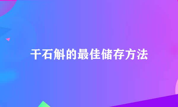 干石斛的最佳储存方法