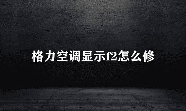 格力空调显示f2怎么修
