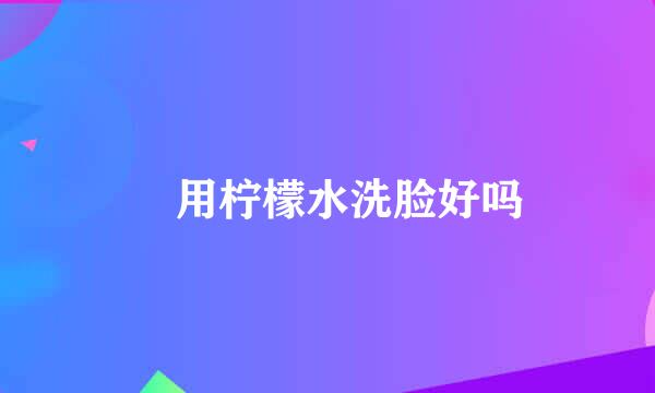 ​用柠檬水洗脸好吗