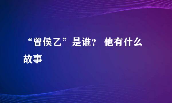 “曾侯乙”是谁？ 他有什么故事