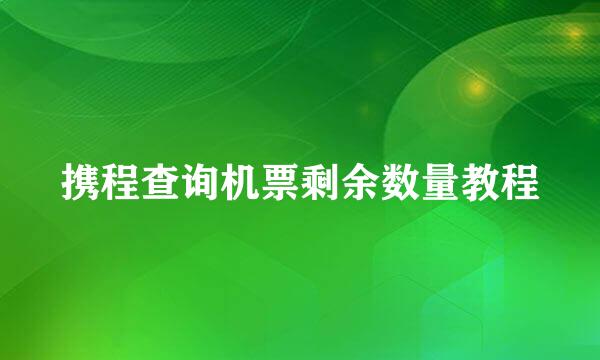 携程查询机票剩余数量教程