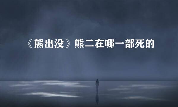 《熊出没》熊二在哪一部死的