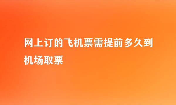 网上订的飞机票需提前多久到机场取票