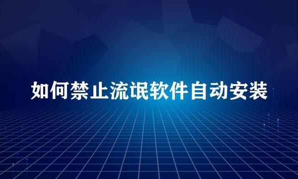 如何禁止流氓软件自动安装
