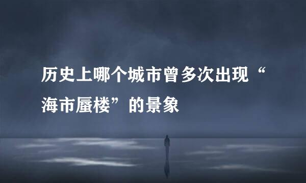 历史上哪个城市曾多次出现“海市蜃楼”的景象