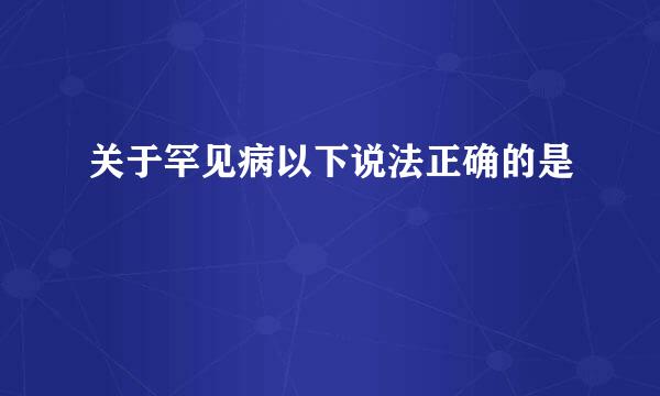 关于罕见病以下说法正确的是