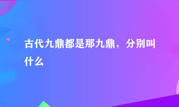 古代九鼎都是那九鼎，分别叫什么