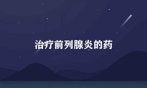 治疗前列腺炎的药