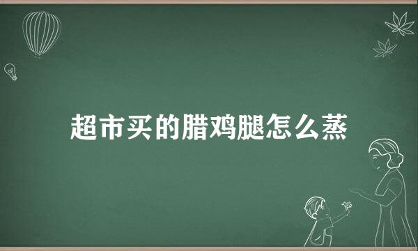 超市买的腊鸡腿怎么蒸