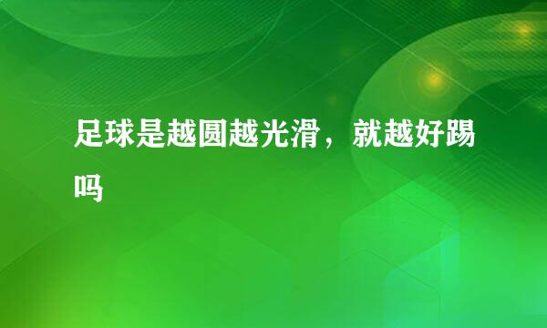 足球是越圆越光滑，就越好踢吗