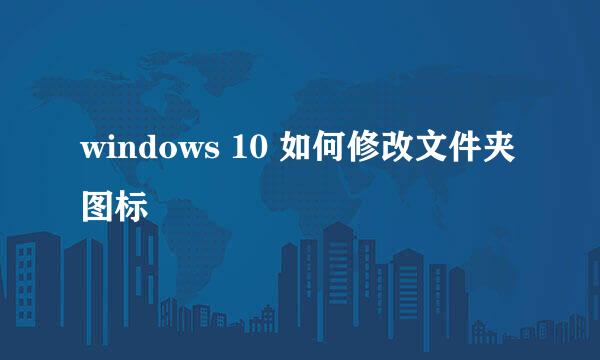 windows 10 如何修改文件夹图标