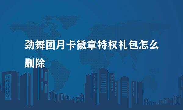 劲舞团月卡徽章特权礼包怎么删除